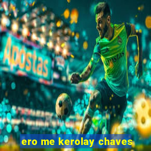 ero me kerolay chaves